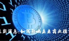 泰州区块链最新消息：如何影响未来商业模式与