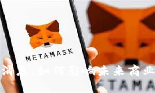 泰州区块链最新消息：如何影响未来商业模式与经济发展