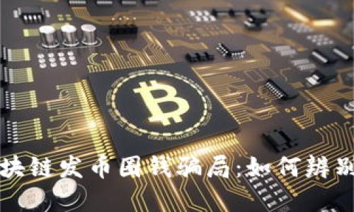揭露区块链发币圈钱骗局：如何辨别与防范
