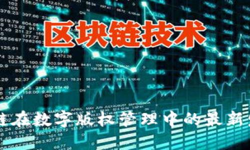 中国区块链在数字版权管理中的最新发展与应用