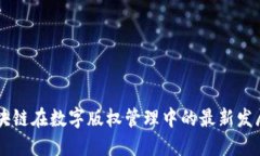 中国区块链在数字版权管理中的最新发展与应用