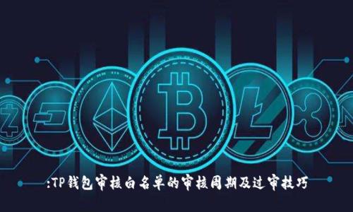 :TP钱包审核白名单的审核周期及过审技巧