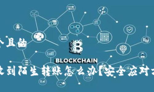 思考一个且的

TP钱包收到陌生转账怎么办？安全应对方法详解