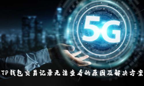 TP钱包交易记录无法查看的原因及解决方案