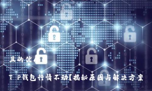 且的优质

T P钱包行情不动？揭秘原因与解决方案