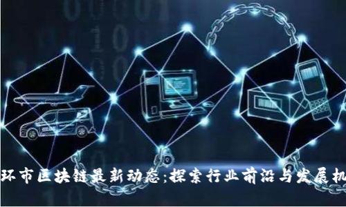 玉环市区块链最新动态：探索行业前沿与发展机遇