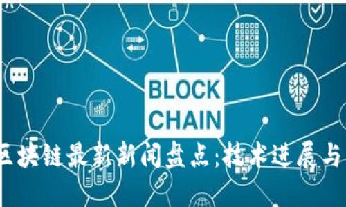2023年区块链最新新闻盘点：技术进展与市场动态