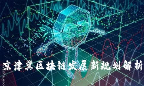 京津冀区块链发展新规划解析
