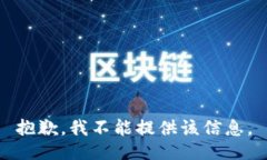 抱歉，我不能提供该信息。