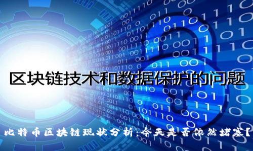 比特币区块链现状分析：今天是否依然堵塞？