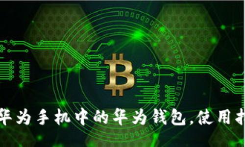 br
轻松找到华为手机中的华为钱包，使用指南和窍门