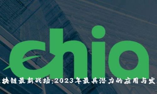 探索区块链最新战场：2023年最具潜力的应用与发展趋势