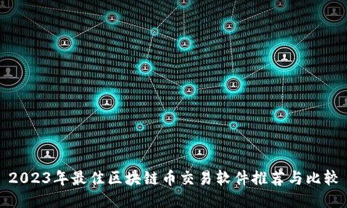 2023年最佳区块链币交易软件推荐与比较