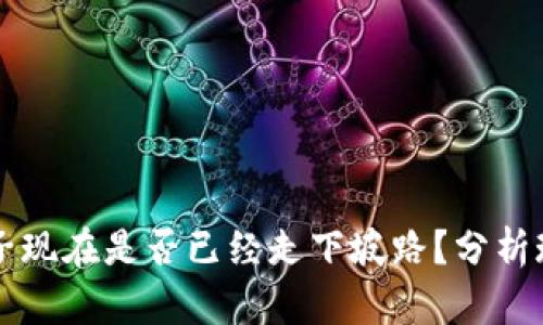 区块链币子现在是否已经走下坡路？分析现状与前景