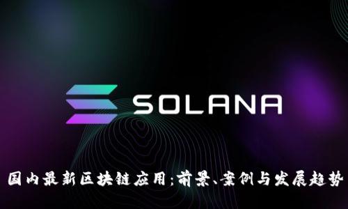 国内最新区块链应用：前景、案例与发展趋势