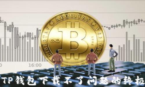 
解决TP钱包下载不了问题的终极指南