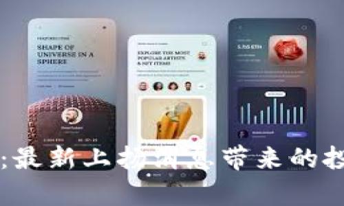 区块链市场新动向：最新上扬消息带来的投资机会和风险分析