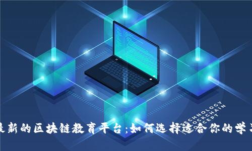探索最新的区块链教育平台：如何选择适合你的学习资源