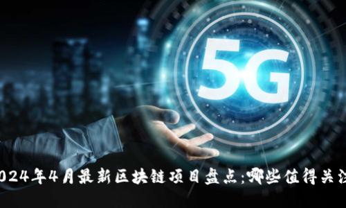 2024年4月最新区块链项目盘点：哪些值得关注？