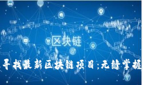 如何高效寻找最新区块链项目：无缝掌握投资机会