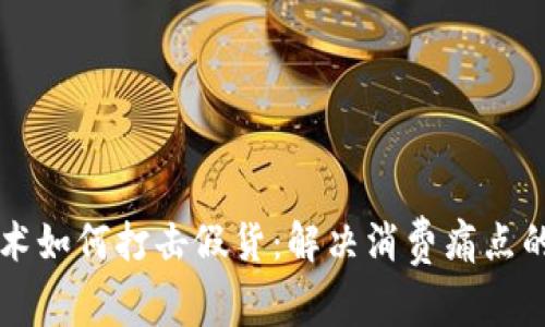 区块链技术如何打击假货：解决消费痛点的最佳实践