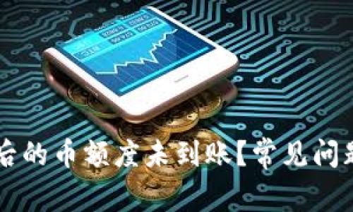 区块链确认后的币额度未到账？常见问题及解决方法