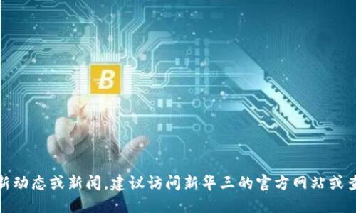 很抱歉，我无法提供新华三自研区块链的最新消息。要获取最新动态或新闻，建议访问新华三的官方网站或查阅相关行业新闻网站。这些渠道会提供更准确和及时的信息。