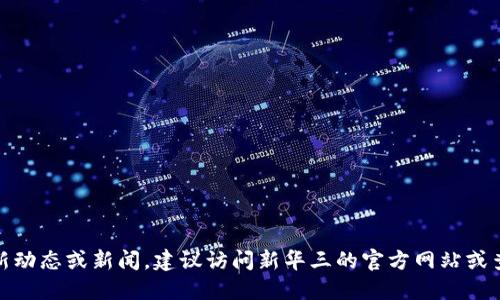 很抱歉，我无法提供新华三自研区块链的最新消息。要获取最新动态或新闻，建议访问新华三的官方网站或查阅相关行业新闻网站。这些渠道会提供更准确和及时的信息。