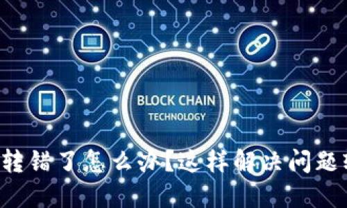 TP钱包跨链转错了怎么办？这样解决问题轻松又高效！