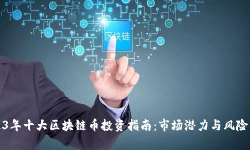 2023年十大区块链币投资指南：市场潜力与风险分析