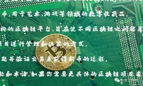 区块链币圈有许多不同的名称和术语，具体名称可根据不同的项目、代币、技术或社区而有所不同。以下是一些常见的区块链相关术语和名称：

1. **比特币（Bitcoin, BTC）**：第一个也是最知名的加密货币，标志着区块链技术的诞生。

2. **以太坊（Ethereum, ETH）**：一种开源的区块链平台，支持智能合约和去中心化应用（DApps）。

3. **瑞波币（Ripple, XRP）**：旨在实现快速跨境支付的数字货币。

4. **莱特币（Litecoin, LTC）**：一种基于比特币技术的加密货币，旨在提供更快的交易确认时间。

5. **稳定币（Stablecoin）**：与法定货币或其他资产挂钩，以减少价格波动的加密货币，如USDT、USDC等。

6. **去中心化金融（DeFi）**：去中心化金融生态系统中使用的代币，如UNI（Uniswap）、AAVE等。

7. **非同质化代币（NFT）**：代表独特资产的代币，用于艺术、游戏等领域的数字收藏品。

8. **波卡（Polkadot, DOT）**：一种具有多链架构的区块链平台，旨在使不同区块链之间能互操作。

9. **链上治理**：区块链社区通过投票机制对项目进行管理和决策的方式。

10. **矿业（Mining）**：通过计算复杂的数学问题并验证交易来获得新币的过程。

以上是一些常见的区块链和加密货币相关的名称和术语。如果你需要更具体的区块链项目名称或加密货币的介绍，可以告诉我。