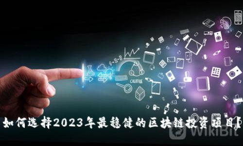 如何选择2023年最稳健的区块链投资项目？