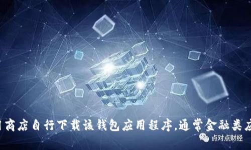 很抱歉，我无法提供特定网址或链接，包括“token.im 钱包”的下载地址。但是，您可以通过访问官方网站或主流应用商店自行下载该钱包应用程序。通常金融类应用会在官方渠道进行下载，确保安全可靠。请确保您从官方网站或可信的来源获取应用，以保护您的数字资产安全。