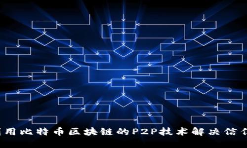 如何利用比特币区块链的P2P技术解决信任问题？