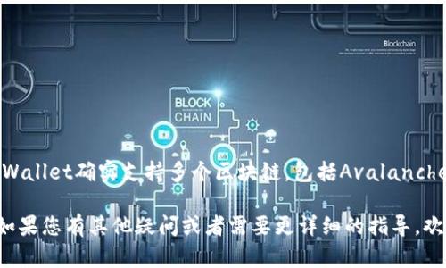 截至我知识的最后更新，TP（即Trust Wallet）和AVAX（Avalanche）都属于区块链和加密货币生态系统的一部分，而Trust Wallet确实支持多个区块链，包括Avalanche。用户可以通过Trust Wallet管理AVAX钱包中的资产、发送和接收AVAX代币，以及参与Avalanche生态系统中的各种活动。

为了确保安全，您可以在Trust Wallet的官方网站或官方社交媒体渠道查找最新信息，以确认其对Avalanche的支持情况。如果您有其他疑问或者需要更详细的指导，欢迎提出！