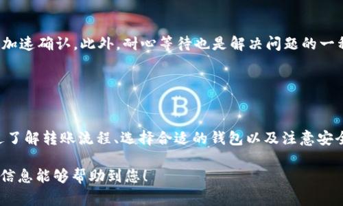 以太坊（Ethereum）是一个去中心化的区块链平台，可以用于智能合约和去中心化应用（DApps）的开发。您提到的“t p钱包”可能是指某种钱包软件，但具体是哪一种钱包未明确说明。一般来说，许多支持以太坊的数字钱包都可以相互转账，包括移动钱包、桌面钱包和硬件钱包。

### 一、以太坊是什么？

1.1 以太坊的历史与发展
以太坊由Vitalik Buterin于2015年创建，它不仅是一个数字货币（以太币，ETH），更是一个开放的区块链平台，允许开发者创建和部署智能合约和去中心化应用（DApps）。以太坊的出现打破了传统的中心化应用开发方式，赋予了用户更大的控制权和透明度。

1.2 以太坊的核心技术
以太坊的核心在于智能合约，这是一种能够在条件被满足时自动执行的代码。这使得开发者可以创建去中心化的应用程序，涉及领域非常广泛，从金融服务、游戏到社交媒体等。

### 二、转账流程

2.1 转账的准备工作
在进行以太坊转账前，用户需要准备以下几样东西：拥有一个以太坊钱包、知道收款方的以太坊地址以及确保钱包中有足够的ETH用于转账和矿工费用（Gas费）。

2.2 转账的步骤
转账步骤一般包括打开钱包应用、输入收款方以太坊地址、填写转账金额和确认交易。在确认交易时用户也需要留意Gas费用的设置，以确保交易能够及时被矿工处理。

2.3 转账后的确认
转账完成后，用户可以通过区块链浏览器（如Etherscan.io）来确认交易是否成功。输入交易哈希值可以查看交易的状态、Gas费用及其他相关信息。

### 三、各种钱包的选择

3.1 常用的以太坊钱包
目前市场上有很多种以太坊钱包，如MetaMask、MyEtherWallet、Trust Wallet等。每种钱包都有其独特的功能与特点，用户可以根据自己的需求进行选择。

3.2 热钱包与冷钱包的区别
热钱包是指在线钱包，它适合频繁交易的用户；而冷钱包则是离线存储，适合长期持有以太坊的用户。选择何种钱包，取决于个人的交易习惯和安全需求。

### 四、注意事项

4.1 安全性问题
在进行以太坊转账时，用户必须确保自己的钱包安全。切勿将私钥或助记词泄露给他人。此外，使用知名钱包和确保软件及设备及时更新，也能有效防范潜在的安全威胁。

4.2 手续费的理解
在以太坊网络中，转账并非完全免费，用户需支付Gas费用。不同时间段Gas价格会有所波动，通常在网络拥堵时需要支付更高的费用。因此，用户需在转账前仔细观察实时Gas行情。

### 五、典型案例分析

5.1 成功转账的用户案例
通过几个成功的用户案例，可以更好地理解以太坊转账的实际情况。例如，一些用户利用MetaMask成功转账ETH至其他钱包，并在几分钟内确认交易，说明流程的简单与高效。

5.2 遇到转账问题的解决方案
在转账过程中，一些用户可能会遇到长时间未确认的情况。此时，可以尝试通过提高Gas费用或使用交易确认工具来加速确认。此外，耐心等待也是解决问题的一种方法，尤其在网络拥堵时。

### 结论

总结
以太坊作为一个领先的区块链平台，不仅提供了强大的智能合约功能，还允许用户在不同钱包之间方便地转账。通过了解转账流程、选择合适的钱包以及注意安全性，用户能够更好地使用以太坊进行交易。

以上内容围绕以太坊转账进行了全面的阐述，您在实际操作中只需留意安全和手续费即可顺利完成转账。希望这些信息能够帮助到您！