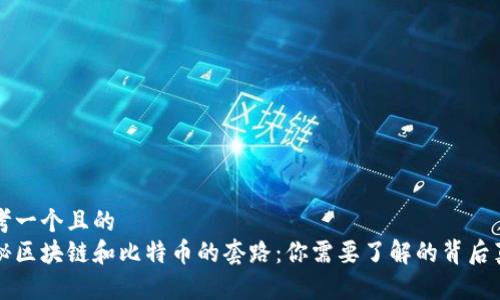 思考一个且的
揭秘区块链和比特币的套路：你需要了解的背后真相