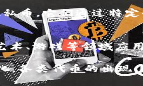 区块链的币种类繁多，随着技术的发展和市场需求的变化，新的币种不断涌现。目前市场上主要可以分为以下几种类型：

1. **比特币（Bitcoin）**：
   比特币是第一个，也是最知名的数字货币，它于2009年由中本聪（Satoshi Nakamoto）创造。比特币作为一种去中心化的货币，旨在提供安全、匿名的交易。

2. **山寨币（Altcoins）**：
   山寨币是指所有除比特币以外的加密货币。它们通常是比特币的替代品，尝试在技术、功能或市场应用方面进行创新。例如，以太坊（Ethereum）、瑞波币（Ripple）、莱特币（Litecoin）等。

3. **稳定币（Stablecoins）**：
   稳定币是一种旨在与法定货币或其他资产锚定的数字货币，以降低价格波动。USDT（Tether）和USDC（USD Coin）是较为知名的稳定币。

4. **平台代币（Platform Tokens）**：
   这些代币是基于特定区块链平台而发行的，如以太坊、波场等。它们通常用于支付平台内的交易费用，或作为项目的基础货币。

5. **支付代币（Payment Tokens）**：
   这些代币主要用于作为支付手段。例如，比特币现金（Bitcoin Cash）和比特币 SV（Bitcoin SV）专门设计用于快速的支付和交易。

6. **隐私币（Privacy Coins）**：
   隐私币专注于保护用户的隐私和交易匿名性。Monero和Zcash是两个著名的隐私币，它们通过特定的技术确保交易信息的隐秘性。

7. **非同质化代币（NFT）**：
   虽然严格来说不属于“币”但NFT在区块链中作为独特的数字资产存在。它们在艺术、游戏等领域应用广泛，通常用于代表独一无二的物品或内容。

综上所述，区块链的币种类目前有几十种，具体数字由于新币不断被创造而不断变化。各类代币的出现，显示出区块链技术的多样性和适应性，也同时促进了整个数字货币市场的繁荣。