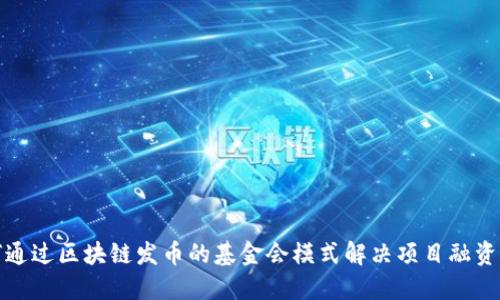 如何通过区块链发币的基金会模式解决项目融资难题