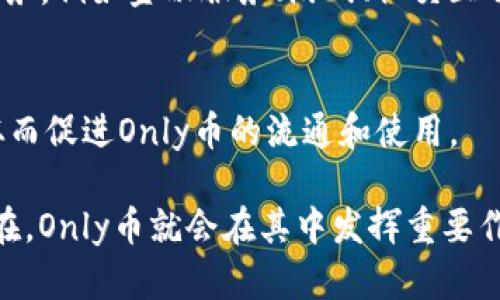 Only币与区块链DApp（去中心化应用）之间有一定的关系，尤其是在基于区块链技术的生态系统中。以下是一些核心观点，帮助您理解两者之间的关联：

1. **区块链技术基础**：
   - Only币通常是在特定的区块链网络上发行的加密货币。这意味着它利用区块链的去中心化、透明和安全的特性进行交易和价值存储。

2. **DApp的应用**：
   - DApp是运行在区块链网络上的应用程序，利用智能合约自动执行合约条款。Only币可以作为DApp内的支付或交易媒介，用户通过使用Only币进行各种操作，如购买商品、支付服务费等。

3. **影响生态系统**：
   - 在包含Only币和其他数字资产的区块链生态系统中，DApp可以为用户提供更多的功能和服务，例如金融服务、游戏、社交互动等，这些都依赖于Only币来实现经济活动。

4. **社区和用户参与**：
   - 通过DApp，用户可以使用Only币参与到生态建设中，例如通过质押、兑换等方式获得奖励，从而促进Only币的流通和使用。

总体而言，Only币与区块链DApp密切相关，彼此互相促进，形成完善的生态系统。只要有DApp的存在，Only币就会在其中发挥重要作用。这种联系使得用户可以在区块链上享受更丰富的服务，同时也推动了Only币的价值和实用性。