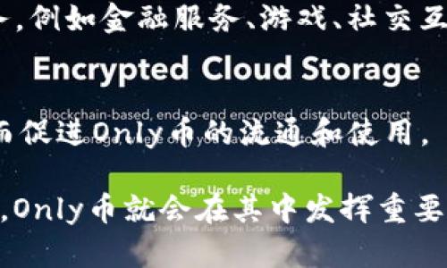 Only币与区块链DApp（去中心化应用）之间有一定的关系，尤其是在基于区块链技术的生态系统中。以下是一些核心观点，帮助您理解两者之间的关联：

1. **区块链技术基础**：
   - Only币通常是在特定的区块链网络上发行的加密货币。这意味着它利用区块链的去中心化、透明和安全的特性进行交易和价值存储。

2. **DApp的应用**：
   - DApp是运行在区块链网络上的应用程序，利用智能合约自动执行合约条款。Only币可以作为DApp内的支付或交易媒介，用户通过使用Only币进行各种操作，如购买商品、支付服务费等。

3. **影响生态系统**：
   - 在包含Only币和其他数字资产的区块链生态系统中，DApp可以为用户提供更多的功能和服务，例如金融服务、游戏、社交互动等，这些都依赖于Only币来实现经济活动。

4. **社区和用户参与**：
   - 通过DApp，用户可以使用Only币参与到生态建设中，例如通过质押、兑换等方式获得奖励，从而促进Only币的流通和使用。

总体而言，Only币与区块链DApp密切相关，彼此互相促进，形成完善的生态系统。只要有DApp的存在，Only币就会在其中发挥重要作用。这种联系使得用户可以在区块链上享受更丰富的服务，同时也推动了Only币的价值和实用性。