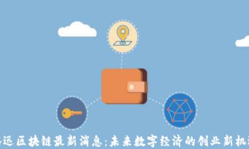 
腾迅区块链最新消息：未来数字经济的创业新机遇