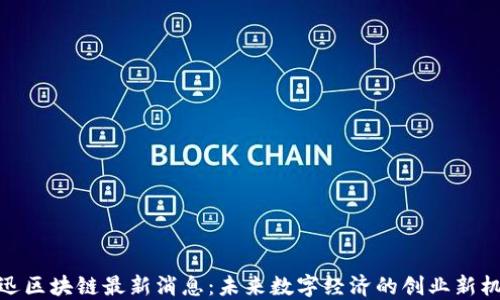 
腾迅区块链最新消息：未来数字经济的创业新机遇