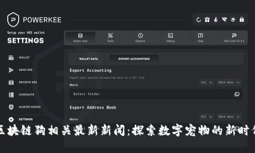 区块链狗相关最新新闻：探索数字宠物的新时代