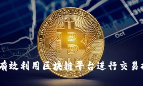 火币网：如何有效利用区块链平台进行交易提升投资收益