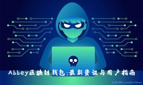 Abbey区块链钱包：最新资讯与用户指南
