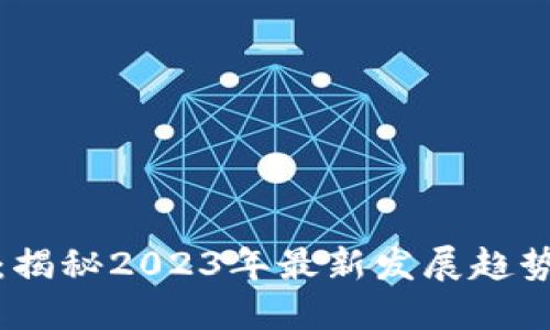 杨帆区块链：揭秘2023年最新发展趋势与投资机会