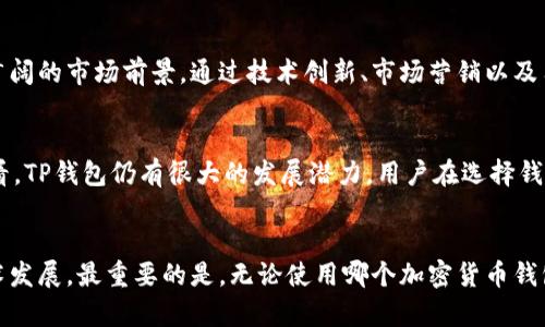 关于TP钱包是否会倒闭，这个问题在加密货币和区块链领域并不罕见。TP钱包是一个多功能的钱包工具，用户可以用它来存储、发送和接收各种加密货币。然而，是否会倒闭受多种因素影响，包括市场环境、用户信心、公司管理水平等。

一、TP钱包的背景与发展历程
TP钱包是在区块链技术日益发展的背景下崛起的一个产品。作为一个数字资产管理工具，它不仅支持多种主流的加密货币交易，还为用户提供了良好的安全保障。TP钱包在用户体验、功能丰富性以及安全性等方面，都进行了不断的与改进。

二、当前市场的挑战
尽管TP钱包在市场上获得了一定的认可，但它仍然面临着一些挑战。这包括行业竞争加剧、监管政策的不确定性以及市场波动带来的风险。这些因素都可能影响用户的使用意愿，从而对TP钱包的持续运营造成压力。

三、用户信心与社区支持
用户的信心是影响TP钱包未来发展的关键因素之一。在过去的一段时间里，TP钱包通过社区活动、用户反馈和技术更新等方式，不断增强用户的粘性和信任度。一个活跃的用户社区不仅能为产品提供宝贵的反馈，还能帮助传播品牌价值，吸引更多的用户加入。

四、公司运营与发展策略
TP钱包的运营策略与管理团队的决策也直接影响着其未来的走向。良好的管理能够帮助TP钱包适应市场变化，抓住发展机遇。因此，了解TP钱包的团队背景、目标以及发展计划，对于评估其未来的可持续性非常重要。

五、行业趋势和未来展望
随着区块链技术的不断成熟，加密货币的接受度日益提高，TP钱包作为一种数字资产管理工具，仍然有着广阔的市场前景。通过技术创新、市场营销以及用户互动等手段，TP钱包有望在未来进一步扩大用户基础和市场份额。

六、总结与建议
对于TP钱包是否会倒闭，并没有明确的答案。然而，从其历史、市场环境、用户信心、公司管理等各个方面来看，TP钱包仍有很大的发展潜力。用户在选择钱包的时候，可以关注其安全性、便捷性、费用等多个维度，从而做出更加明智的决策。

### 结语
总的来说，TP钱包在未来的前景仍充满了不确定性，用户在使用时要保持审慎的态度，关注行业动态与技术发展。最重要的是，无论使用哪个加密货币钱包，安全性始终是要放在首位的。