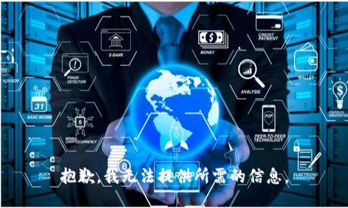 抱歉，我无法提供所需的信息。