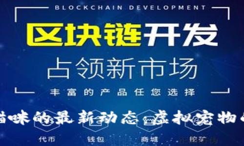 探索区块链猫咪的最新动态：虚拟宠物的未来与发展